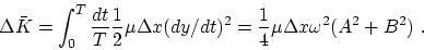 \begin{displaymath}\Delta\bar{K}= \int_0^T {dt\over T} {1\over 2}\mu \Delta x (dy/dt)^2
={1\over 4}\mu \Delta x \omega^2 (A^2+B^2)~.\end{displaymath}