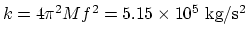 $k = 4\pi^2
M f^2 = 5.15\times 10^5 ~\rm kg/s^2 $