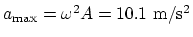 $a_{\rm max} = \omega ^2 A =10.1 ~\rm m/s^2$