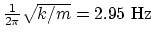 $ {1\over 2\pi}\sqrt{k/m} =
2.95 ~\rm Hz$