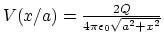 $V(x/a) = {2Q \over
4\pi\epsilon_0 \sqrt{a^2+x^2}}$