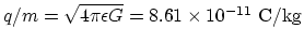 $q/m = \sqrt{4\pi \epsilon G} =8.61\times 10^{-11} ~\rm C/kg $