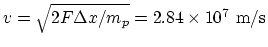$v=\sqrt{2F\Delta x
/m_p}=2.84\times 10^7 ~\rm m/s$