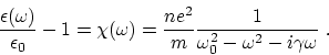 \begin{displaymath}
{\epsilon (\omega)\over \epsilon_0}-1 =\chi (\omega)= {ne^2\over m}{1\over
\omega_0^2-\omega^2 -i\gamma \omega}~.
\end{displaymath}