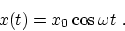 \begin{displaymath}
x(t)= x_0 \cos \omega t~.
\end{displaymath}