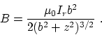 \begin{displaymath}B ={ \mu_0I_r b^2 \over 2 (b^2+z^2)^{3/2} }~.\end{displaymath}