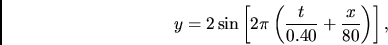 \begin{displaymath}y= 2 \sin \left[ 2\pi \left( {t\over 0.40} + {x\over
80}\right)\right],\end{displaymath}