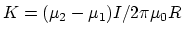 $K=(\mu_2-\mu_1)I/2\pi \mu_0 R$