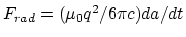 $F_{rad} = (\mu_0 q^2/6\pi c)
da/dt$