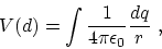 \begin{displaymath}
V(d) = \int {1\over 4\pi \epsilon_0} {dq\over r}~,
\end{displaymath}